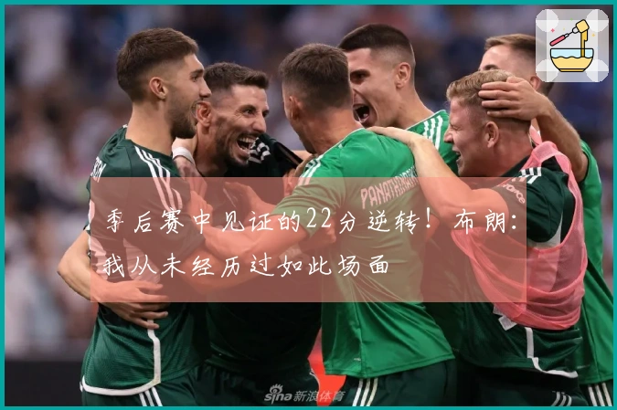 季后赛中见证的22分逆转！布朗：我从未经历过如此场面