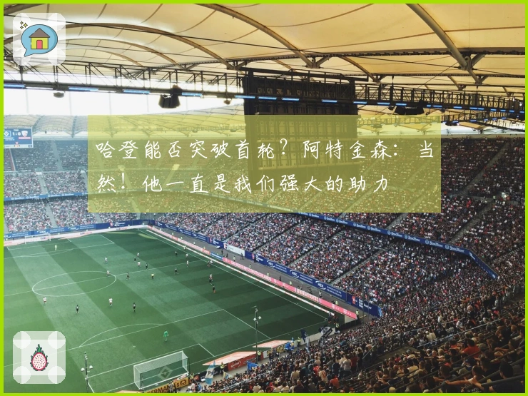 哈登能否突破首轮？阿特金森：当然！他一直是我们强大的助力