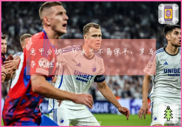 意甲分析：AC米兰不易保平，罗马争取胜利